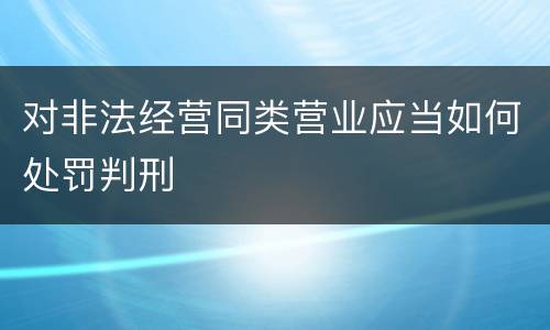 对非法经营同类营业应当如何处罚判刑