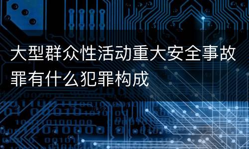 大型群众性活动重大安全事故罪有什么犯罪构成