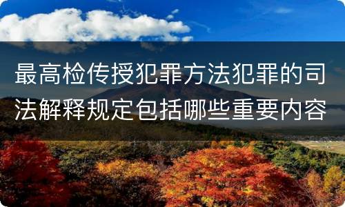 最高检传授犯罪方法犯罪的司法解释规定包括哪些重要内容