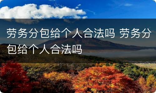 劳务分包给个人合法吗 劳务分包给个人合法吗