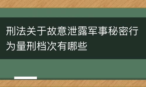 刑法关于故意泄露军事秘密行为量刑档次有哪些
