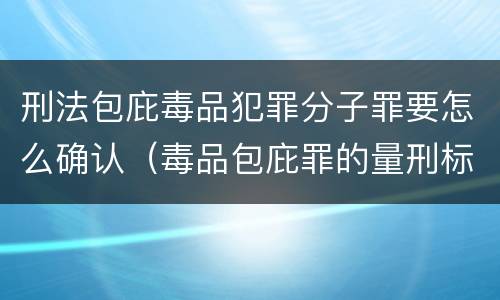 刑法包庇毒品犯罪分子罪要怎么确认（毒品包庇罪的量刑标准）