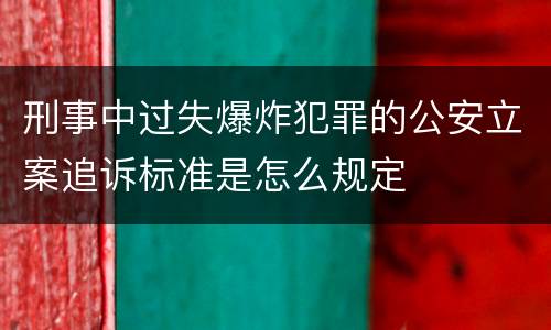 刑事中过失爆炸犯罪的公安立案追诉标准是怎么规定