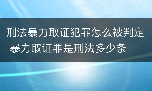 刑法暴力取证犯罪怎么被判定 暴力取证罪是刑法多少条