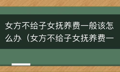 女方不给子女抚养费一般该怎么办（女方不给子女抚养费一般该怎么办呢）