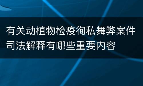 有关动植物检疫徇私舞弊案件司法解释有哪些重要内容