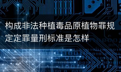 构成非法种植毒品原植物罪规定定罪量刑标准是怎样