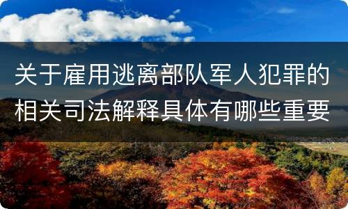 关于雇用逃离部队军人犯罪的相关司法解释具体有哪些重要内容