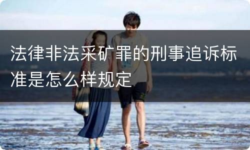 法律非法采矿罪的刑事追诉标准是怎么样规定