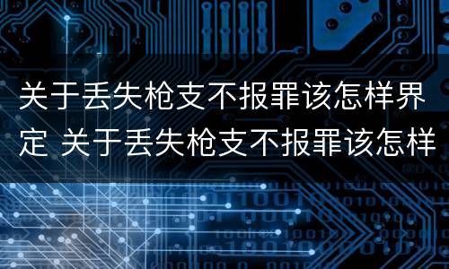 关于丢失枪支不报罪该怎样界定 关于丢失枪支不报罪该怎样界定犯罪行为