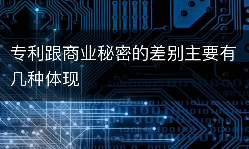 专利跟商业秘密的差别主要有几种体现