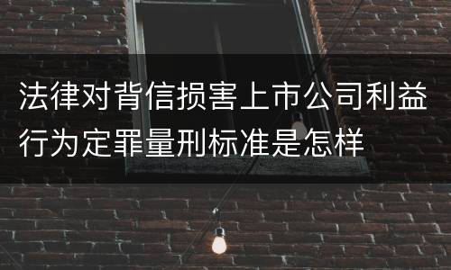 法律对背信损害上市公司利益行为定罪量刑标准是怎样