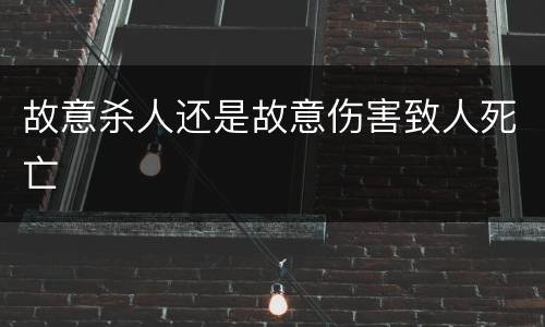 故意杀人还是故意伤害致人死亡