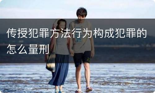 传授犯罪方法行为构成犯罪的怎么量刑