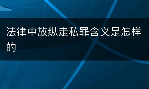 法律中放纵走私罪含义是怎样的