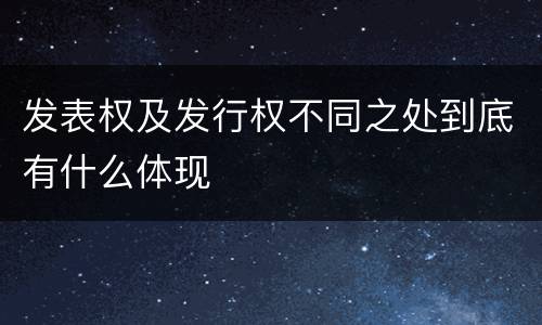 发表权及发行权不同之处到底有什么体现
