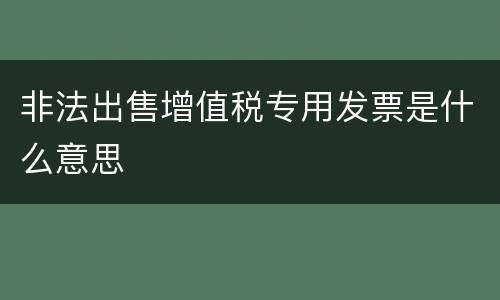 非法出售增值税专用发票是什么意思