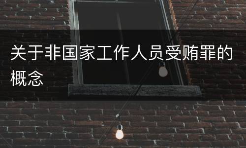 关于非国家工作人员受贿罪的概念