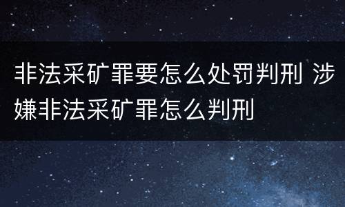 非法采矿罪要怎么处罚判刑 涉嫌非法采矿罪怎么判刑