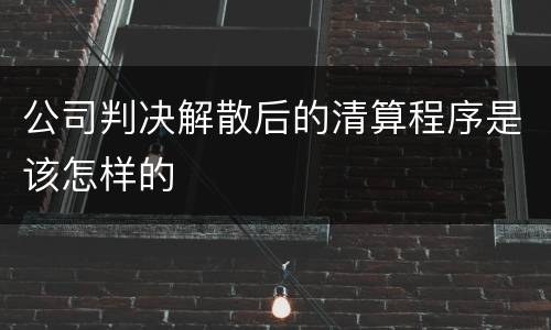 公司判决解散后的清算程序是该怎样的