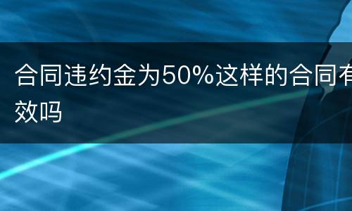 合同违约金为50%这样的合同有效吗