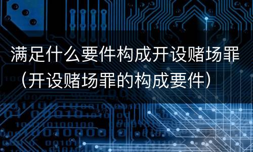 满足什么要件构成开设赌场罪（开设赌场罪的构成要件）
