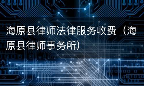海原县律师法律服务收费（海原县律师事务所）