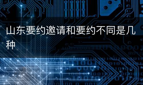 山东要约邀请和要约不同是几种