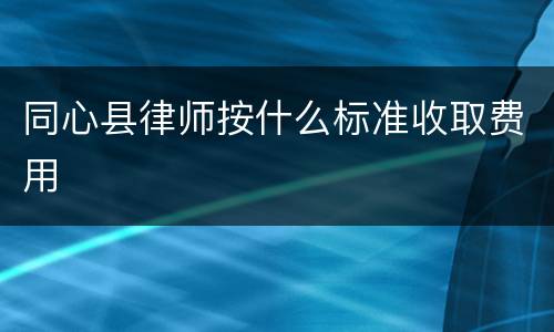 同心县律师按什么标准收取费用