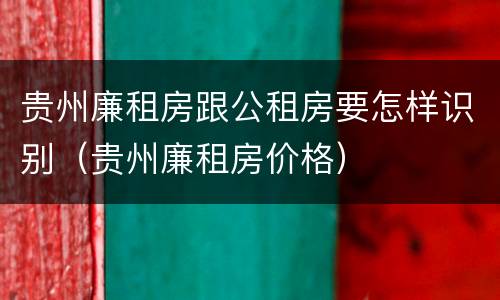 贵州廉租房跟公租房要怎样识别（贵州廉租房价格）