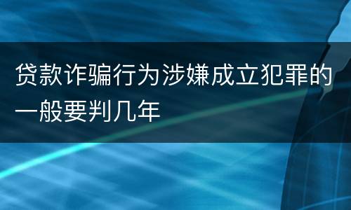贷款诈骗行为涉嫌成立犯罪的一般要判几年