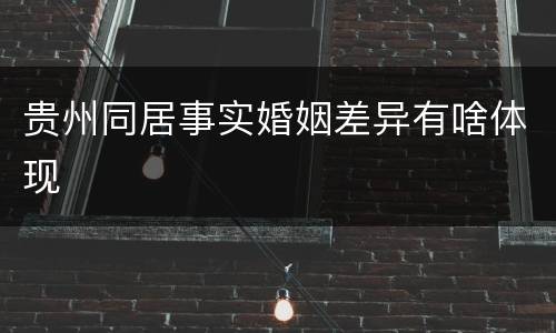 贵州同居事实婚姻差异有啥体现