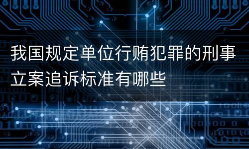 我国规定单位行贿犯罪的刑事立案追诉标准有哪些