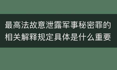 最高法故意泄露军事秘密罪的相关解释规定具体是什么重要内容
