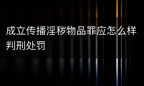 成立传播淫秽物品罪应怎么样判刑处罚