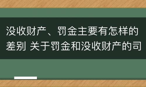 没收财产、罚金主要有怎样的差别 关于罚金和没收财产的司法解释