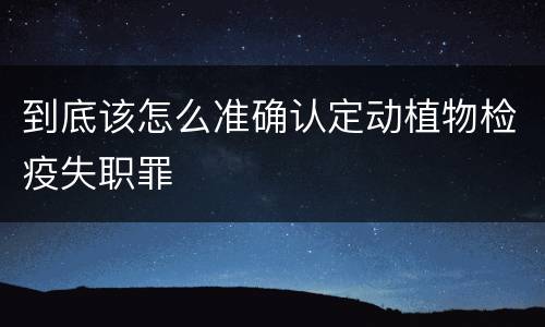 到底该怎么准确认定动植物检疫失职罪