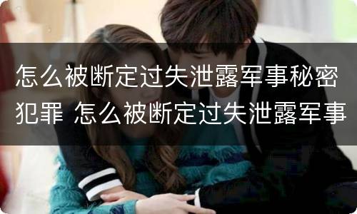 怎么被断定过失泄露军事秘密犯罪 怎么被断定过失泄露军事秘密犯罪记录