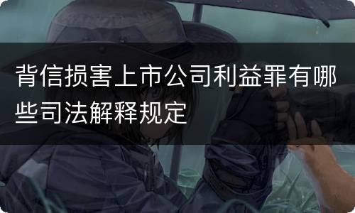 背信损害上市公司利益罪有哪些司法解释规定