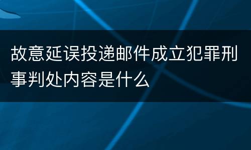 故意延误投递邮件成立犯罪刑事判处内容是什么