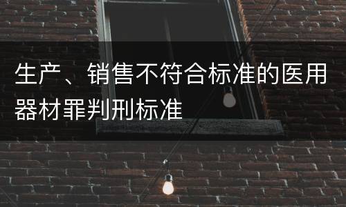 生产、销售不符合标准的医用器材罪判刑标准