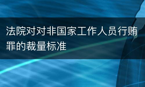 法院对对非国家工作人员行贿罪的裁量标准