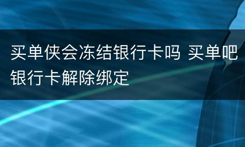 买单侠会冻结银行卡吗 买单吧银行卡解除绑定