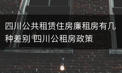 四川公共租赁住房廉租房有几种差别 四川公租房政策