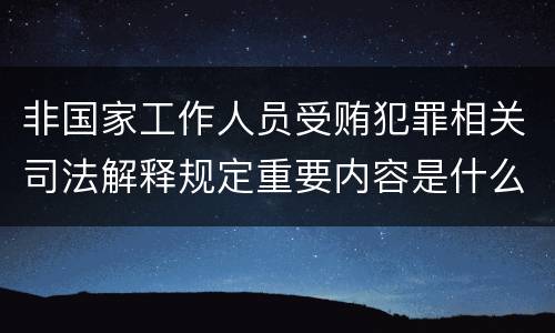 非国家工作人员受贿犯罪相关司法解释规定重要内容是什么