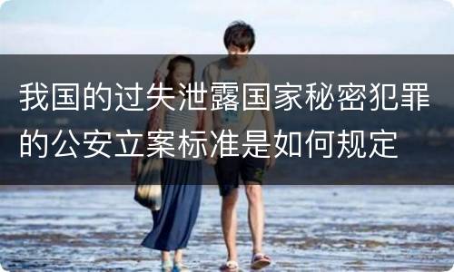我国的过失泄露国家秘密犯罪的公安立案标准是如何规定
