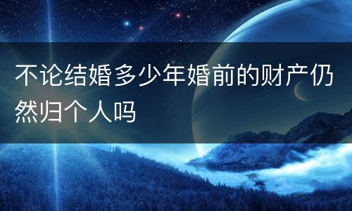 不论结婚多少年婚前的财产仍然归个人吗