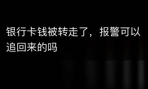 银行卡钱被转走了，报警可以追回来的吗