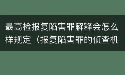 最高检报复陷害罪解释会怎么样规定（报复陷害罪的侦查机关是）