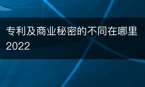 专利及商业秘密的不同在哪里2022